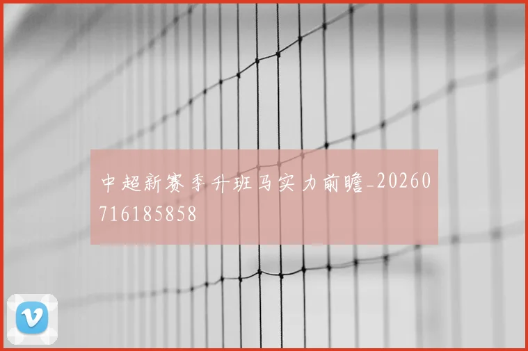中超新赛季升班马实力前瞻_20260716185858