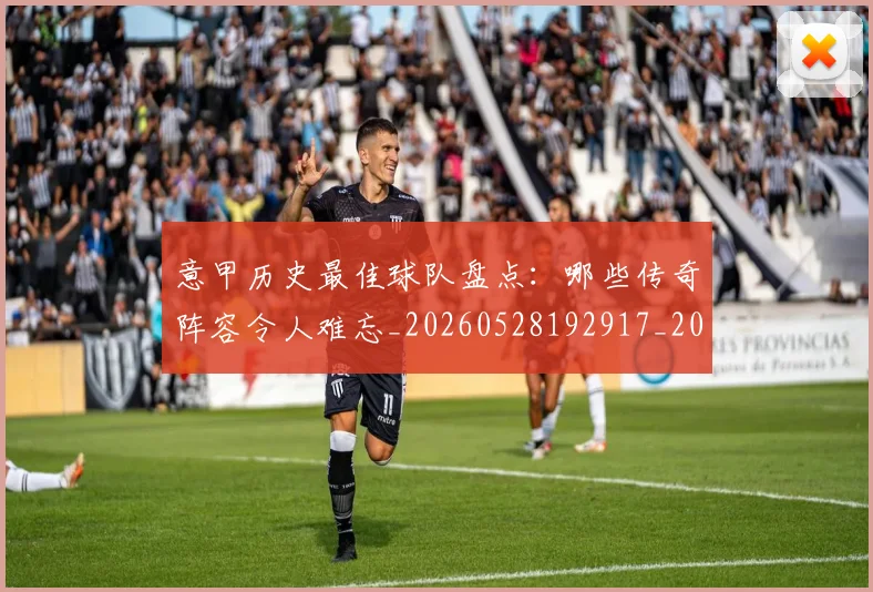 意甲历史最佳球队盘点:哪些传奇阵容令人难忘_20260528192917_20260723174745