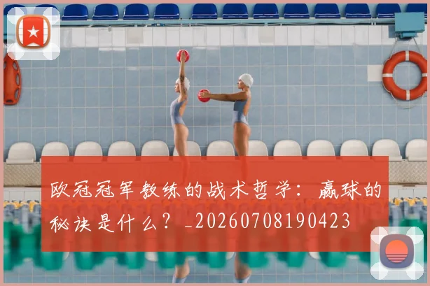 欧冠冠军教练的战术哲学:赢球的秘诀是什么?_20260708190423