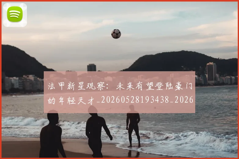 法甲新星观察:未来有望登陆豪门的年轻天才_20260528193438_20260801172027