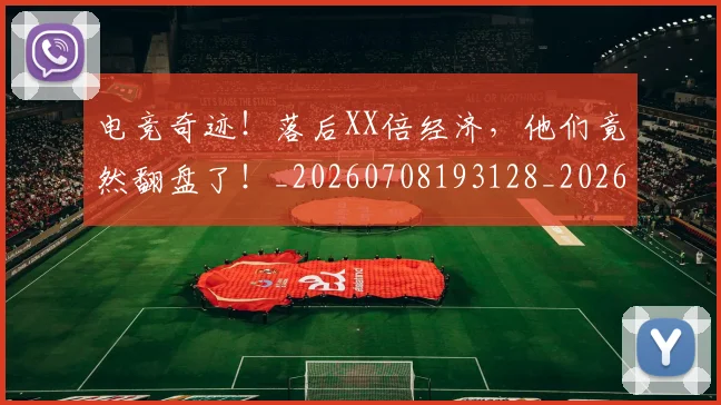 电竞奇迹!落后XX倍经济,他们竟然翻盘了!_20260708193128_20260802162202