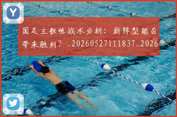国足主教练战术分析:新阵型能否带来胜利?_20260527111837_20260703223148