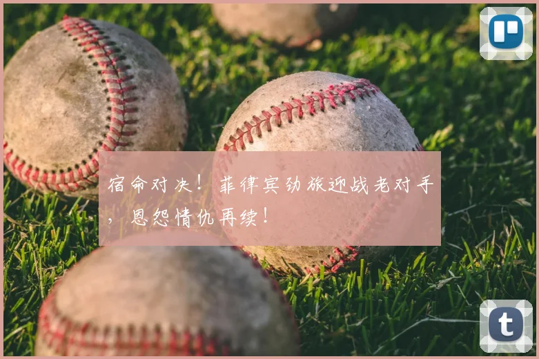 宿命对决！菲律宾劲旅迎战老对手，恩怨情仇再续！