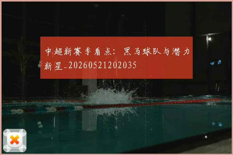 中超新赛季看点：黑马球队与潜力新星_20260521202035