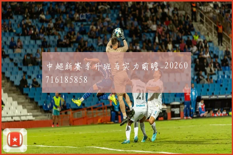 中超新赛季升班马实力前瞻_20260716185858