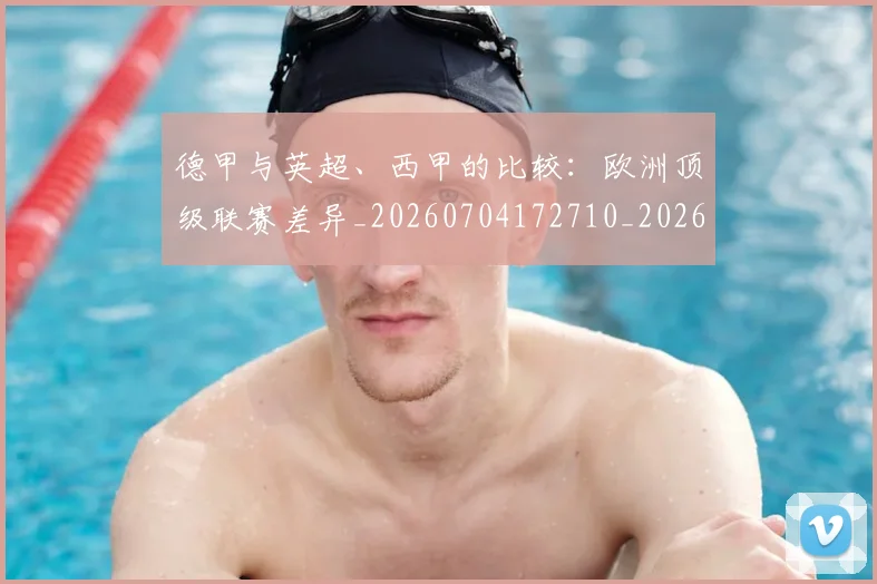 德甲与英超、西甲的比较：欧洲顶级联赛差异_20260704172710_20260722160632