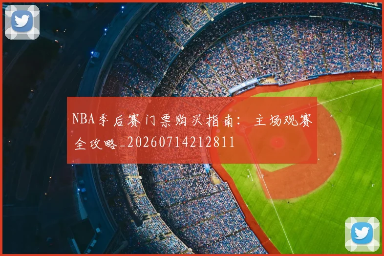 NBA季后赛门票购买指南：主场观赛全攻略_20260714212811