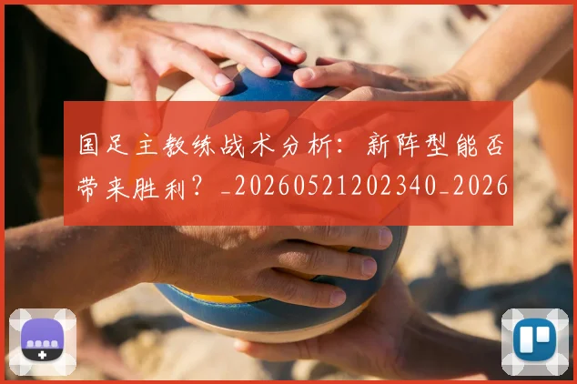 国足主教练战术分析：新阵型能否带来胜利？_20260521202340_20260703223146_20260720180722