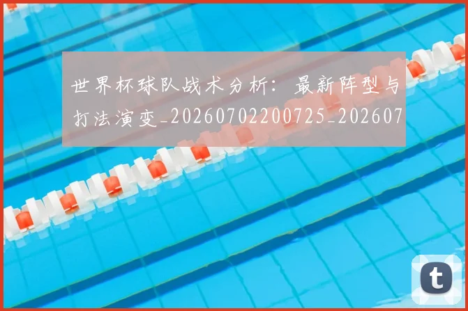 世界杯球队战术分析:最新阵型与打法演变_20260702200725_20260715192722