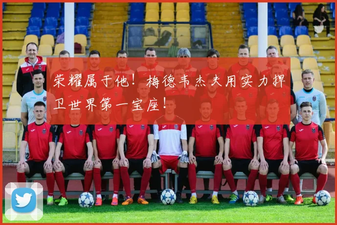 荣耀属于他！梅德韦杰夫用实力捍卫世界第一宝座！