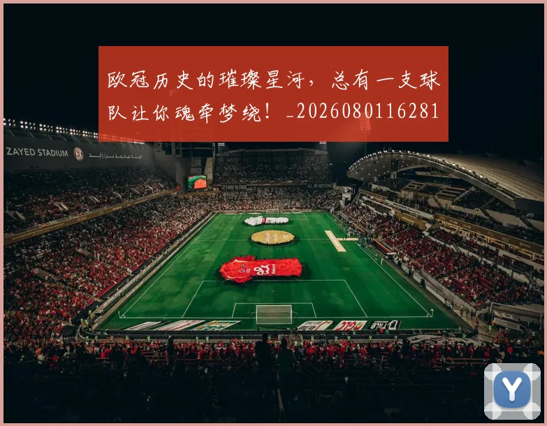欧冠历史的璀璨星河，总有一支球队让你魂牵梦绕！_20260801162818