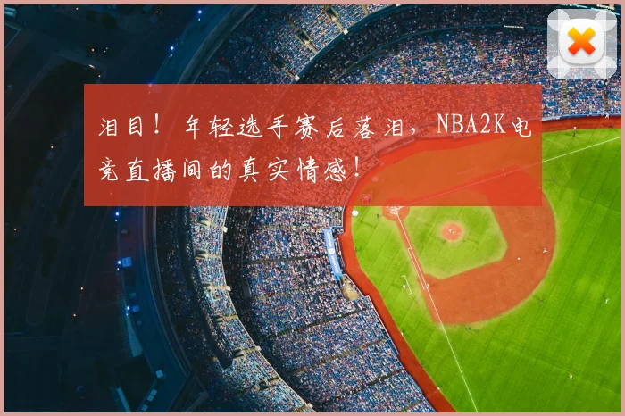 泪目！年轻选手赛后落泪，NBA2K电竞直播间的真实情感！