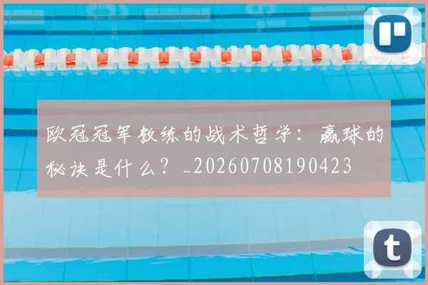 欧冠冠军教练的战术哲学：赢球的秘诀是什么？_20260708190423