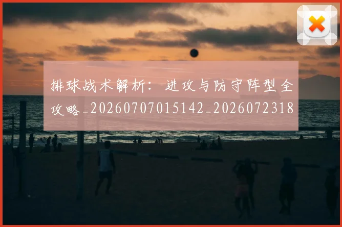 排球战术解析:进攻与防守阵型全攻略_20260707015142_20260723183354