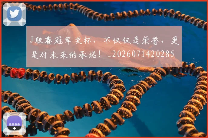 J联赛冠军奖杯，不仅仅是荣誉，更是对未来的承诺！_20260714202859