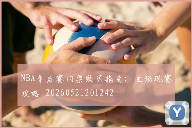 NBA季后赛门票购买指南:主场观赛攻略_20260521201242